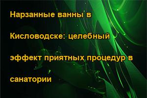 Нарзанные ванны в Кисловодске: целебный эффект приятных процедур в санатории