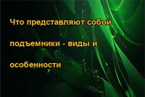 Что представляют собой подъемники - виды и особенности