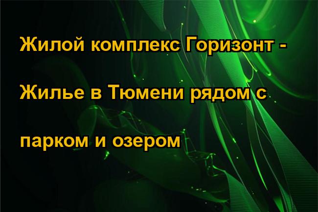 Жилой комплекс Горизонт - Жилье в Тюмени рядом с парком и озером