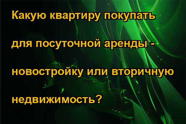 Какую квартиру покупать для посуточной аренды - новостройку или вторичную недвижимость?