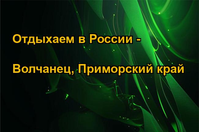 Отдыхаем в России - Волчанец, Приморский край