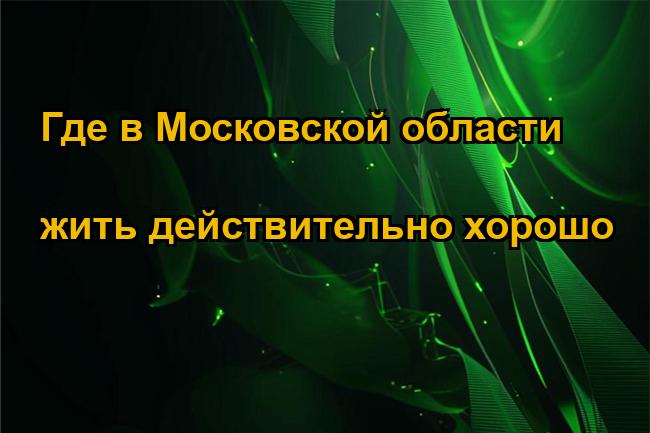 Где в Московской области жить действительно хорошо