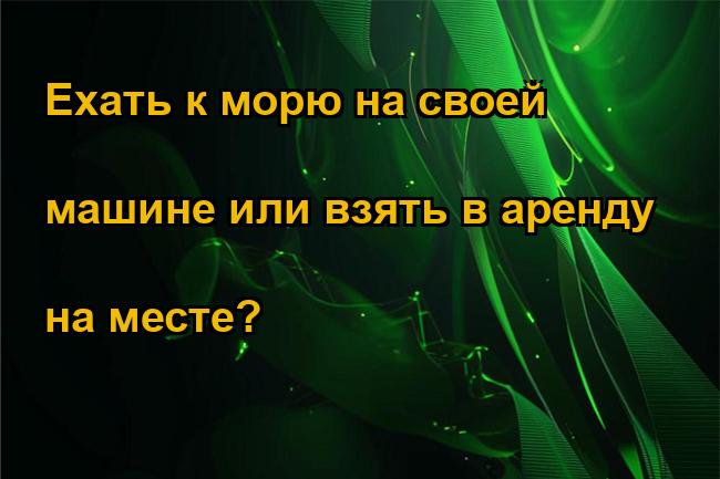 Ехать к морю на своей машине или взять в аренду на месте?