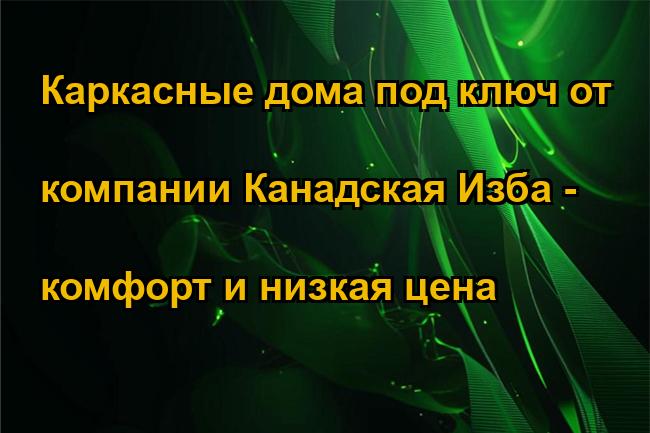 Каркасные дома под ключ от компании Канадская Изба - комфорт и низкая цена