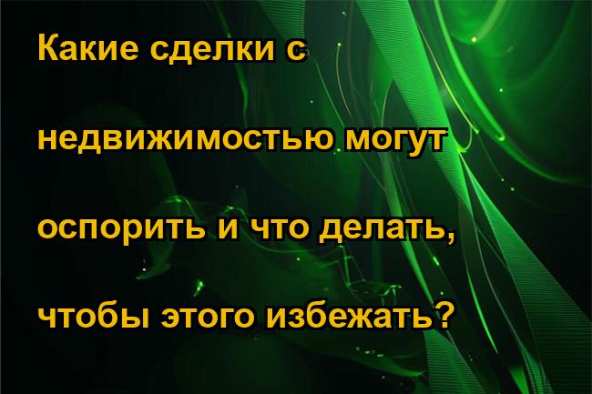 Какие сделки с недвижимостью могут оспорить и что делать, чтобы этого избежать?