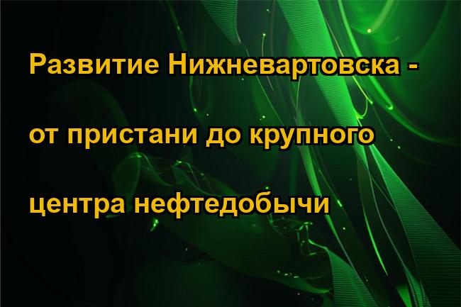 Развитие Нижневартовска - от пристани до крупного центра нефтедобычи