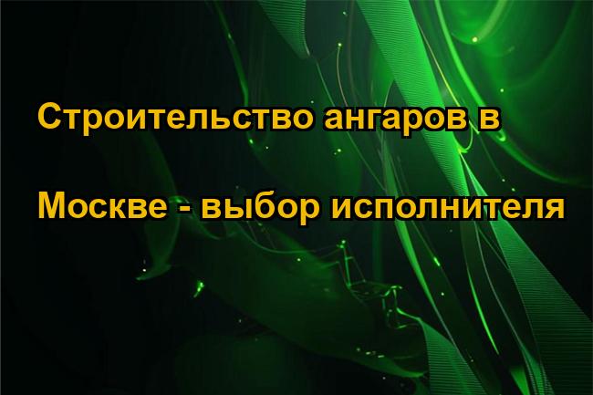 Строительство ангаров в Москве - выбор исполнителя