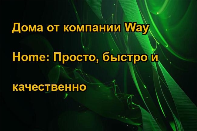 Дома от компании Way Home: Просто, быстро и качественно